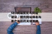 SEO网站优化与网站建设，提升网站排名与用户体验的关键策略
