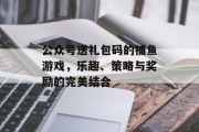 公众号送礼包码的捕鱼游戏，乐趣、策略与奖励的完美结合