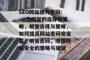 SEO网站提升密码: 一个明智的选择和策略，明智选择与策略，如何提高网站密码安全性，明智密码，增强网站安全的策略与建议