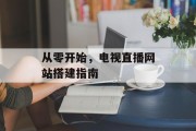 从零开始，电视直播网站搭建指南
