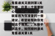 鬼畜通关又回到第1关攻略,这是一个需要耐心和细心的挑战。下面就是我为你准备的一些建议,希望能帮助你克服这个难关。,从新手到高手,如何顺利通关鬼畜通关第1关