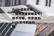 ilside通关攻略，如何迅速突破关卡？新手攻略，快速通关ilside关卡的全攻略