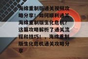 海绵重制版通关视频攻略分享！如何顺利通关海绵重制版生化危机？这篇攻略解析了通关流程和技巧！，海绵重制版生化危机通关攻略分享