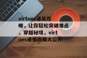 virtues通关攻略,让你轻松突破难点,穿越秘境,virtues通关攻略大公开 virtues通关攻略,让你轻松突破难点,穿越秘境,virtues通关攻略大公开