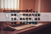 micromon通关攻略，一种挑战与征服之旅，米粒世界，通关攻略，开启征服之旅