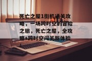 死亡之屋1街机通关攻略，一场跨时空的冒险之旅，死亡之屋，全攻略+跨时空闯关新体验！