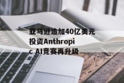 亚马逊追加40亿美元投资Anthropic AI竞赛再升级