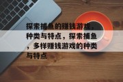 探索捕鱼的赚钱游戏，种类与特点，探索捕鱼，多样赚钱游戏的种类与特点