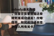 nobody通关攻略，你是否需要遵循这些规则来成功通关？攻略指南，如何成功通关怪物猎人所有关卡?