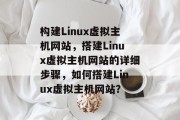 构建Linux虚拟主机网站，搭建Linux虚拟主机网站的详细步骤，如何搭建Linux虚拟主机网站？