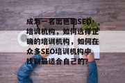 成为一名出色的SEO培训机构,如何选择正确的培训机构,如何在众多SEO培训机构中找到最适合自己的?