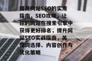 提高网站SEO的实用指南,SEO攻略,让你的网站在搜索引擎中获得更好排名,提升网站SEO实战指南,关键词选择、内容创作与优化策略 提高网站SEO的实用指南,SEO攻略,让你的网站在搜索引擎中获得更好排名,提升网站SEO实战指南,关键词选择、内容创作与优化策略