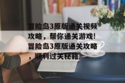 冒险岛3原版通关视频攻略，帮你通关游戏!冒险岛3原版通关攻略，顺利过关秘籍