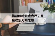 畅游哈哈游戏大厅，开启欢乐无限之旅