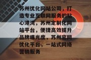 苏州优化网站公司，打造专业互联网服务的贴心港湾，苏州定制化网站平台，便捷高效提升品牌曝光度，苏州官网优化平台，一站式网络营销服务