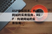 ASP编程技术，构建网站的实用指南，ASP - 构建网站的实用指南