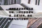 通关忍者必须死第三章攻略，一切你都需要知道，忍者3必死，通关要素与技巧全解析