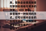 SEO优化公司的网站: 描述一个强大的工具，帮助企业提高搜索引擎排名和吸引更多的流量。 SEO 是商业营销中一种有效的方式，它可以提升企业的在线可见度，从而获得更多的潜在客户。，拥有强大SEO工具，提升企业在线可见度的利器！