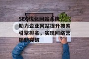 SEO优化网站系统，助力企业网站提升搜索引擎排名，实现网络营销新突破