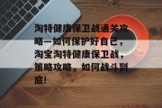 淘特健康保卫战通关攻略—如何保护好自己，淘宝淘特健康保卫战，策略攻略，如何战斗到底!