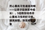 开心果练习生通关攻略——让孩子在快乐中成长!,5招教你培养开心果练习生的好习惯,通关秘籍,快乐成长必备