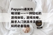 Papyurs通关攻略详解——一种轻松的游戏体验，游戏攻略，新手入门到高手流畅游玩的必备指南