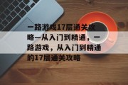 一路游戏17层通关攻略—从入门到精通,一路游戏,从入门到精通的17层通关攻略