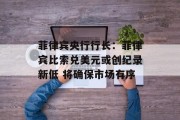 菲律宾央行行长：菲律宾比索兑美元或创纪录新低 将确保市场有序