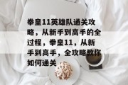 拳皇11英雄队通关攻略，从新手到高手的全过程，拳皇11，从新手到高手，全攻略教你如何通关