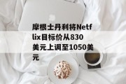 摩根士丹利将Netflix目标价从830美元上调至1050美元