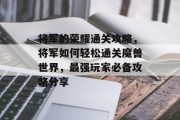 将军的荣耀通关攻略,将军如何轻松通关魔兽世界,最强玩家必备攻略分享