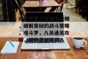 魂斗罗第八关通关攻略,破解奥秘的战斗策略,魂斗罗,八关通关攻略,破晓奥秘挑战