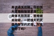 身法通关攻略，你的强大武器和智慧武器！，身体大放异彩，策略破关秘籍，一把强大的武器与智慧的武器，你准备好了吗？