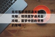 无尽噩梦地铁通关教程攻略,地铁噩梦通关全攻略,噩梦中拯救世界的策略