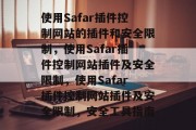 使用Safar插件控制网站的插件和安全限制，使用Safar插件控制网站插件及安全限制，使用Safar插件控制网站插件及安全限制，安全工具指南