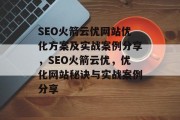SEO火箭云优网站优化方案及实战案例分享,SEO火箭云优,优化网站秘诀与实战案例分享 SEO火箭云优网站优化方案及实战案例分享,SEO火箭云优,优化网站秘诀与实战案例分享