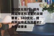 SEO优化技巧,提升网站排名和流量的关键要素,SEO优化,提升网站排名与流量的7大关键要素