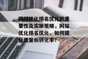 网站优化排名优化的重要性及实施策略，网站优化排名优化，如何提升流量和转化率?