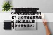 如何构建高质量的SEO网站以提高流量和排名?,如何建立高质量的 SEO 网站以获得高流量和排名?