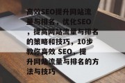 高效SEO提升网站流量与排名，优化SEO，提高网站流量与排名的策略和技巧，10步教你高效 SEO，提升网站流量与排名的方法与技巧