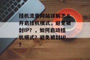 挂机流量网站详解怎么开启挂机模式，避免被封IP？，如何启动挂机模式？避免被封IP？