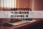 太美医疗科技(02576.HK)最终发售价13.00港元 预期10月8日开始买卖