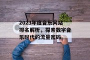 2023年度音乐网站排名解析，探索数字音乐时代的流量密码