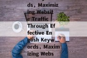 Title: Maximizing the website traffic through English keywords，Maximizing Website Traffic Through Effective English Keywords，Maximizing Website Traffic with English Keywords: A Comprehensive Guide