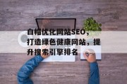 白帽优化网站SEO，打造绿色健康网站，提升搜索引擎排名