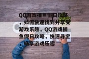 QQ游戏捕鱼假日攻略，如何快速找到并享受游戏乐趣，QQ游戏捕鱼假日攻略，快速寻宝，畅享游戏乐趣