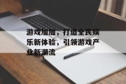 游戏加加，打造全民娱乐新体验，引领游戏产业新潮流