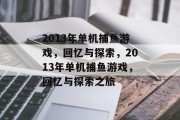 2013年单机捕鱼游戏,回忆与探索,2013年单机捕鱼游戏,回忆与探索之旅 2013年单机捕鱼游戏,回忆与探索,2013年单机捕鱼游戏,回忆与探索之旅