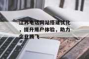 江苏电话网站搭建优化，提升用户体验，助力企业腾飞