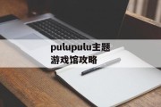 pulupulu主题游戏馆攻略